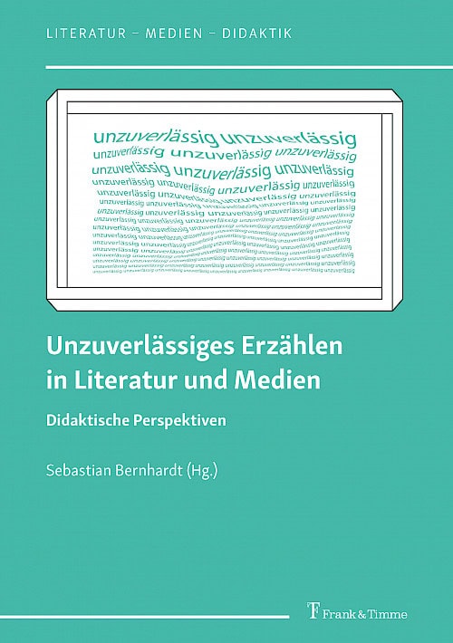 Vor einem türkisen Hintergrund werden in weißer Schrift die Coverdaten dargelegt. Reihe Literatur – Medien – Didaktik. Unzuverlässiges Erzählen in Literatur und Medien. Didaktische Perspektiven. Sebastian Bernhardt (Hg.) Frank & Timme Verlag.  