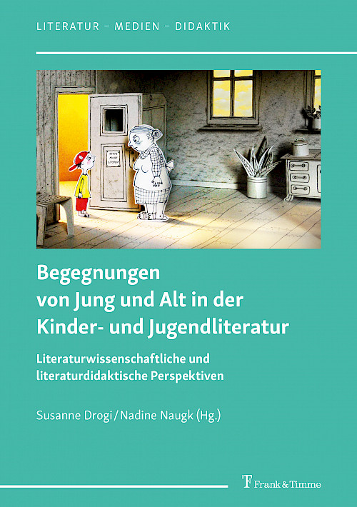 Drogi, Susanne/ Naugk, Nadine: Begegnungen von Jung und Alt in der Kinder- und Jugendliteratur. Literaturwissenschaftliche und literaturdidaktische Perspektiven