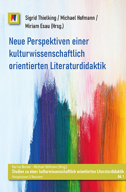 Vor dem Hintergrund einer mit Farbe bemalten Leinwand in Blau, Grün, Rot und Gelb sind die Herausgeber*innen und der Titel des Buches genannt: Sigrid Thielking, Michael Hofmann, Miriam Esau: Neue Perspektiven einer kulturwissenschaftlich orientierten Literaturdidaktik. Erschienen 2023 im Verlag Königshausen & Neumann